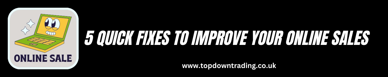5 Quick Fixes to Boost Your Online Sales - Top Down Trading