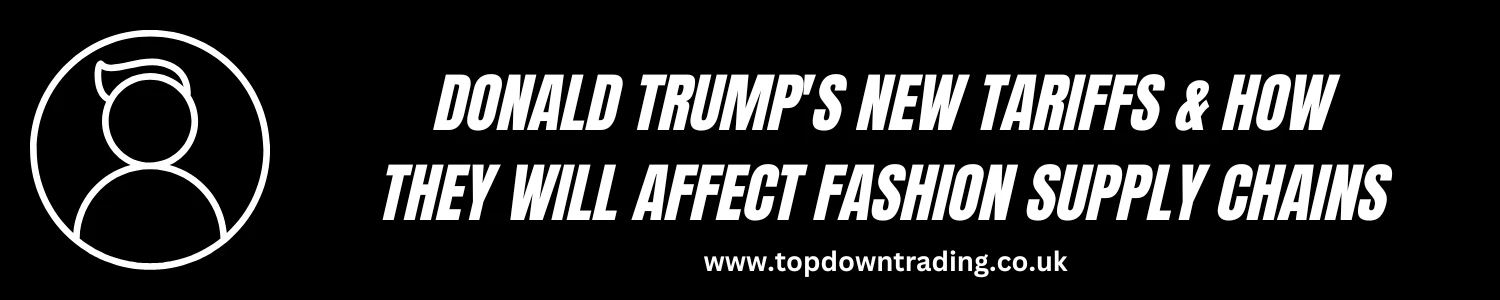 Donald Trump's New Tariffs & How They Will Affect Fashion Supply Chains - 2025 News