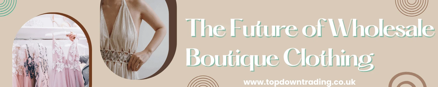 The future of wholesale boutique clothing - Top Down Trading